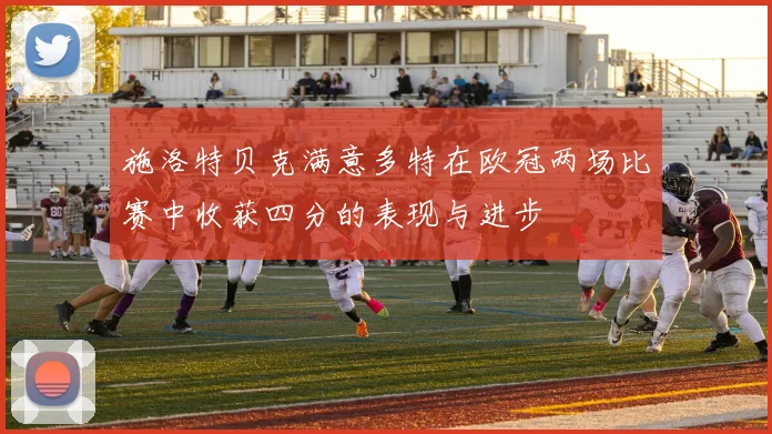 施洛特贝克满意多特在欧冠两场比赛中收获四分的表现与进步