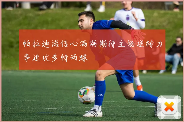帕拉迪诺信心满满期待主场逆转力争进攻多特两球