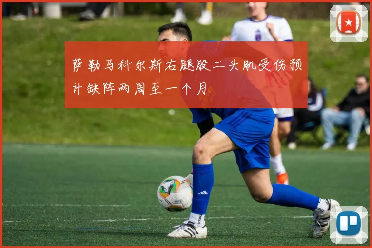 萨勒马科尔斯右腿股二头肌受伤预计缺阵两周至一个月
