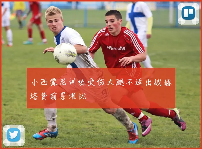 小西蒙尼训练受伤大腿不适出战赫塔费前景堪忧