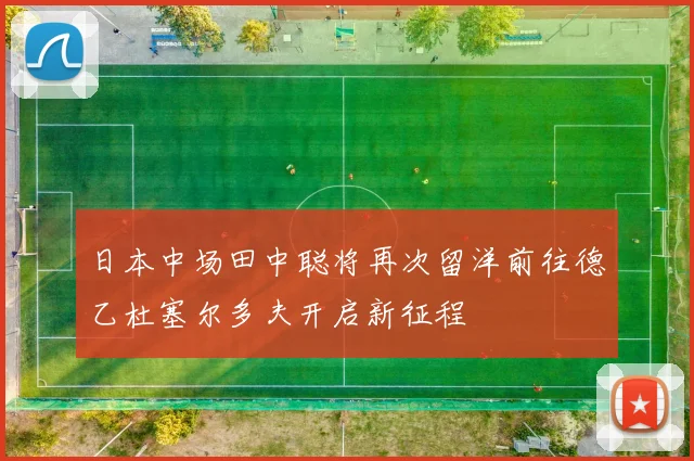 日本中场田中聪将再次留洋前往德乙杜塞尔多夫开启新征程