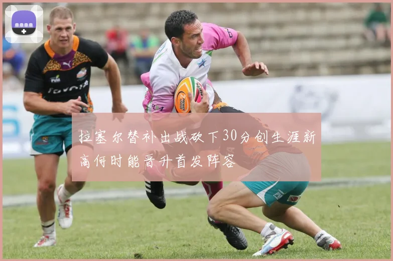 拉塞尔替补出战砍下30分创生涯新高何时能晋升首发阵容