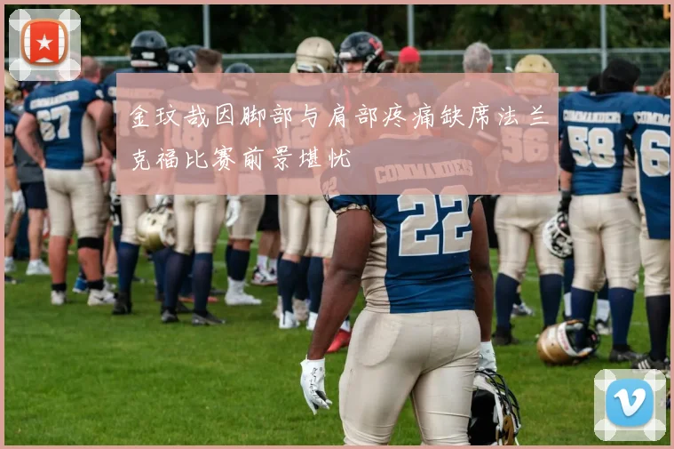 金玟哉因脚部与肩部疼痛缺席法兰克福比赛前景堪忧