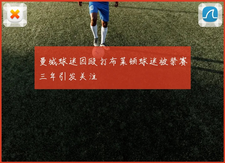 曼城球迷因殴打布莱顿球迷被禁赛三年引发关注