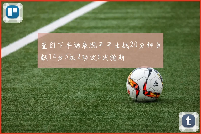 奎因下半场表现平平出战20分钟贡献14分5板2助攻6次抢断