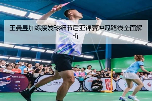 王曼昱加练接发球细节后亚锦赛冲冠路线全面解析